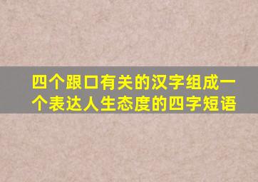 四个跟口有关的汉字组成一个表达人生态度的四字短语