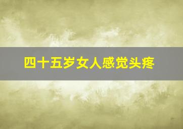 四十五岁女人感觉头疼