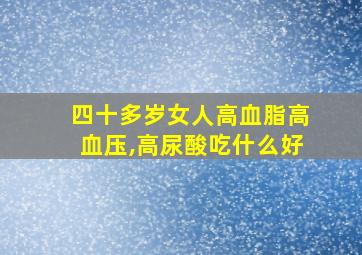 四十多岁女人高血脂高血压,高尿酸吃什么好