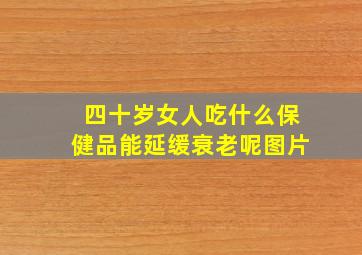 四十岁女人吃什么保健品能延缓衰老呢图片