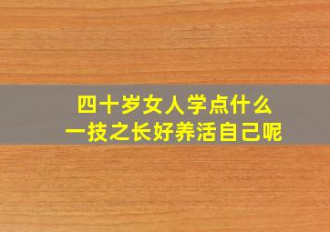 四十岁女人学点什么一技之长好养活自己呢