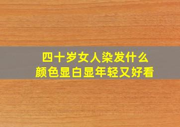 四十岁女人染发什么颜色显白显年轻又好看