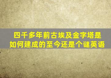 四千多年前古埃及金字塔是如何建成的至今还是个谜英语