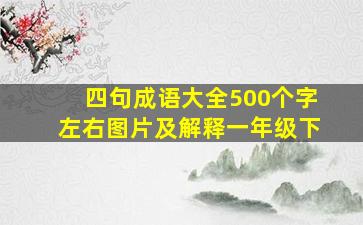 四句成语大全500个字左右图片及解释一年级下