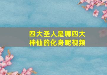 四大圣人是哪四大神仙的化身呢视频