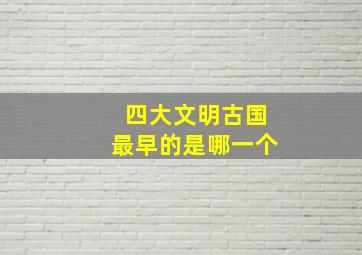 四大文明古国最早的是哪一个