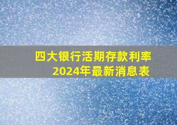 四大银行活期存款利率2024年最新消息表