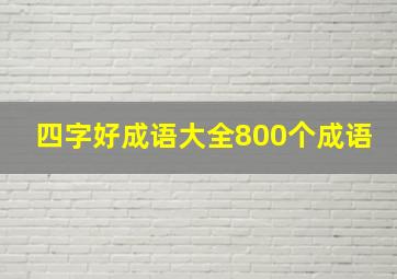 四字好成语大全800个成语