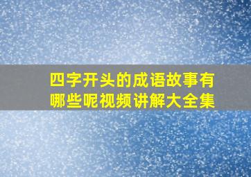 四字开头的成语故事有哪些呢视频讲解大全集