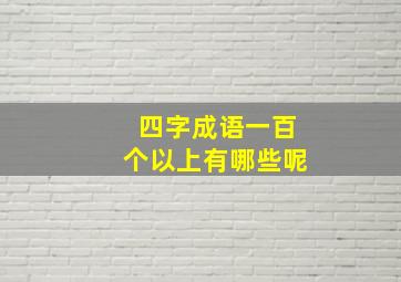 四字成语一百个以上有哪些呢