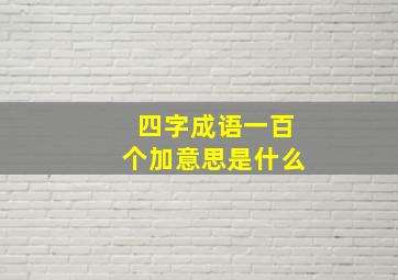 四字成语一百个加意思是什么