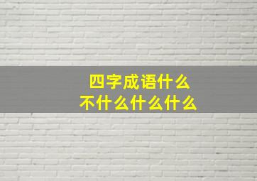 四字成语什么不什么什么什么