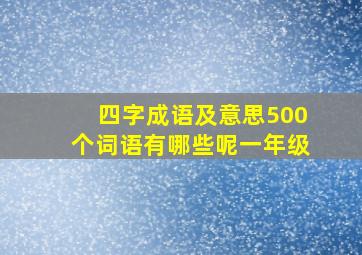 四字成语及意思500个词语有哪些呢一年级