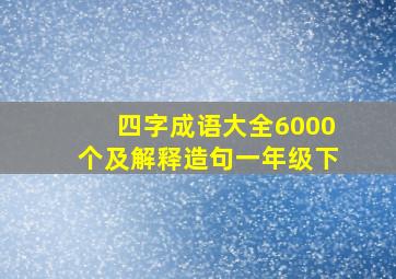 四字成语大全6000个及解释造句一年级下