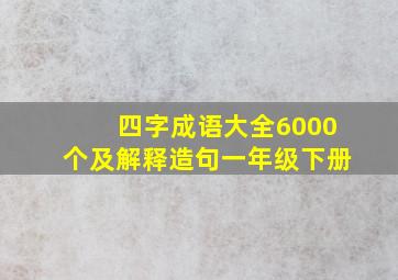 四字成语大全6000个及解释造句一年级下册