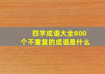 四字成语大全800个不重复的成语是什么