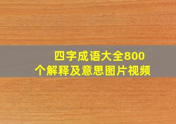 四字成语大全800个解释及意思图片视频