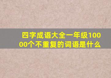 四字成语大全一年级10000个不重复的词语是什么