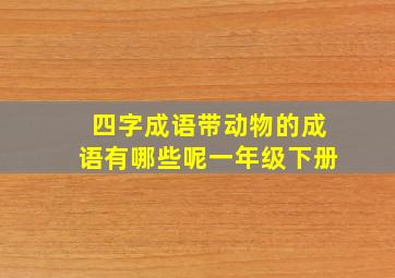 四字成语带动物的成语有哪些呢一年级下册