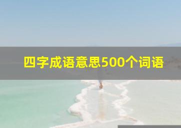 四字成语意思500个词语