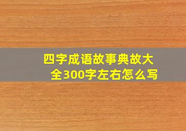 四字成语故事典故大全300字左右怎么写