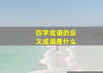 四字成语的反义成语是什么