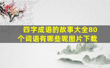 四字成语的故事大全80个词语有哪些呢图片下载