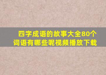 四字成语的故事大全80个词语有哪些呢视频播放下载