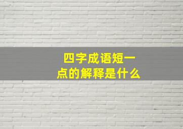 四字成语短一点的解释是什么