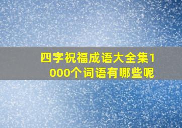 四字祝福成语大全集1000个词语有哪些呢