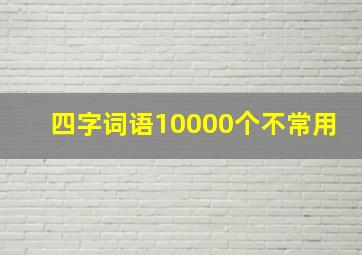 四字词语10000个不常用