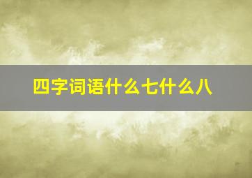 四字词语什么七什么八