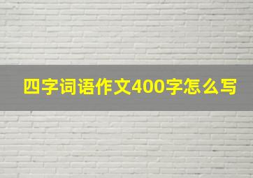 四字词语作文400字怎么写