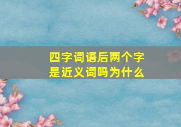 四字词语后两个字是近义词吗为什么