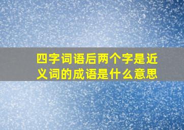 四字词语后两个字是近义词的成语是什么意思