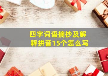 四字词语摘抄及解释拼音15个怎么写