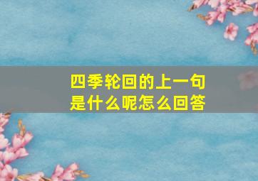 四季轮回的上一句是什么呢怎么回答