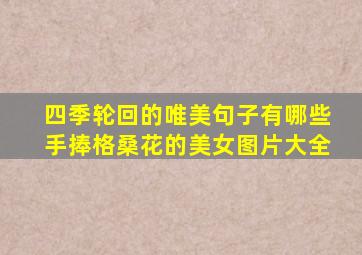 四季轮回的唯美句子有哪些手捧格桑花的美女图片大全