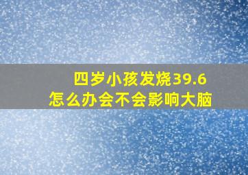 四岁小孩发烧39.6怎么办会不会影响大脑