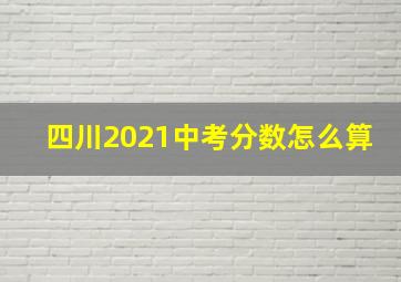 四川2021中考分数怎么算