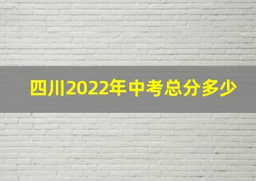 四川2022年中考总分多少