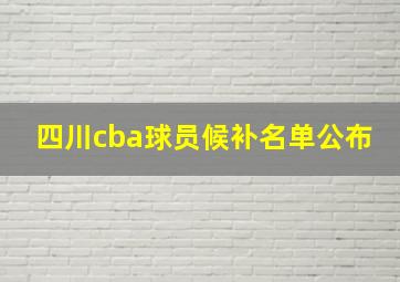 四川cba球员候补名单公布