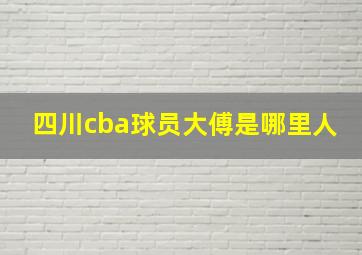 四川cba球员大傅是哪里人