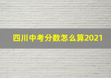 四川中考分数怎么算2021