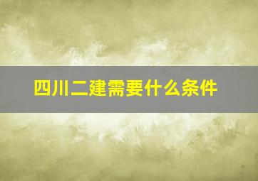 四川二建需要什么条件