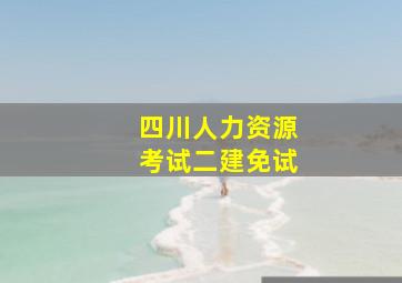 四川人力资源考试二建免试