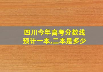 四川今年高考分数线预计一本,二本是多少