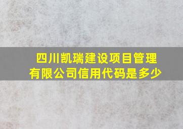 四川凯瑞建设项目管理有限公司信用代码是多少