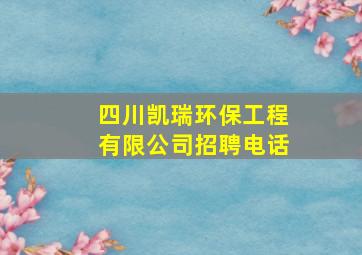 四川凯瑞环保工程有限公司招聘电话