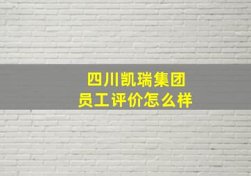 四川凯瑞集团员工评价怎么样